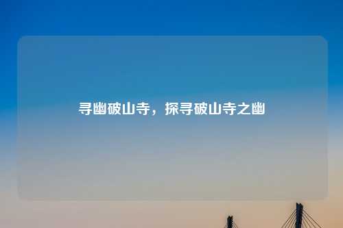 寻幽破山寺，探寻破山寺之幽