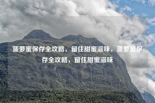 菠萝蜜保存全攻略，留住甜蜜滋味，菠萝蜜保存全攻略，留住甜蜜滋味