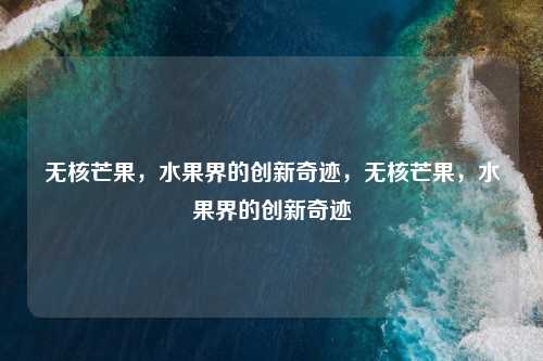 无核芒果，水果界的创新奇迹，无核芒果，水果界的创新奇迹