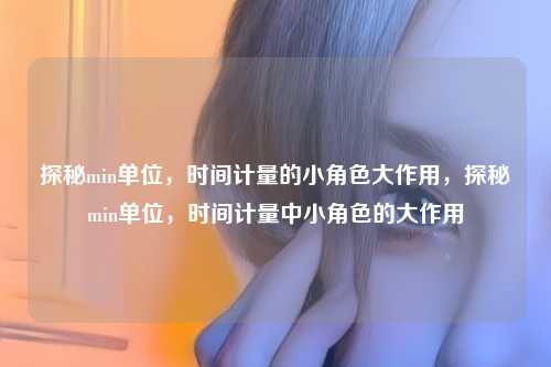 探秘min单位，时间计量的小角色大作用，探秘min单位，时间计量中小角色的大作用