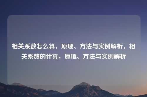 相关系数怎么算，原理、方法与实例解析，相关系数的计算，原理、方法与实例解析