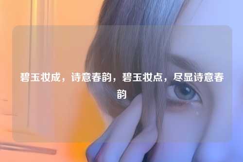 碧玉妆成，诗意春韵，碧玉妆点，尽显诗意春韵