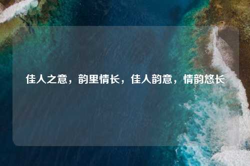 佳人之意，韵里情长，佳人韵意，情韵悠长