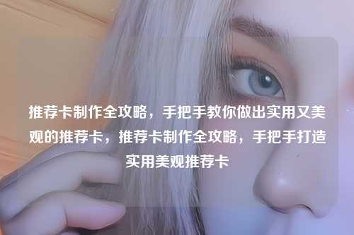 推荐卡制作全攻略,手把手教你做出实用又美观的推荐卡,推荐卡制作全攻略,手把手打造实用美观推荐卡