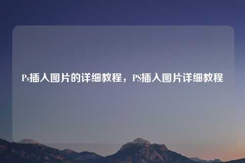 Ps插入图片的详细教程，PS插入图片详细教程