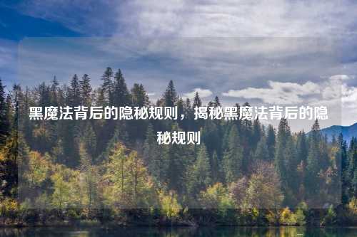 黑魔法背后的隐秘规则，揭秘黑魔法背后的隐秘规则
