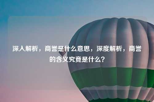 深入解析，商誉是什么意思，深度解析，商誉的含义究竟是什么？