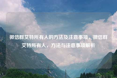 微信群艾特所有人的方法及注意事项，微信群艾特所有人，方法与注意事项解析