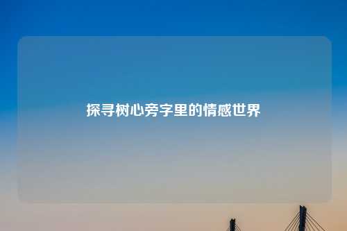探寻树心旁字里的情感世界