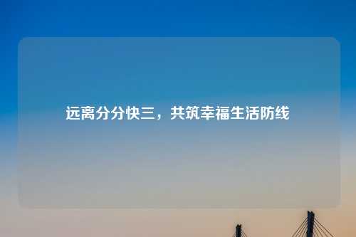 远离分分快三，共筑幸福生活防线