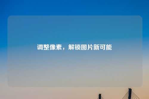 调整像素，解锁图片新可能