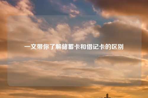 一文带你了解储蓄卡和借记卡的区别