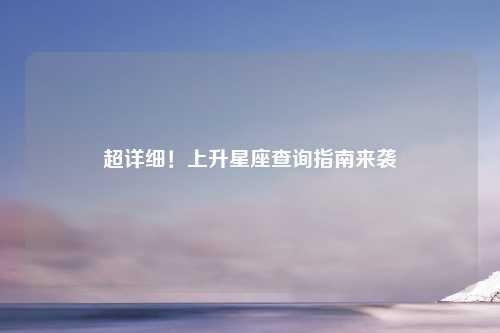 超详细！上升星座查询指南来袭