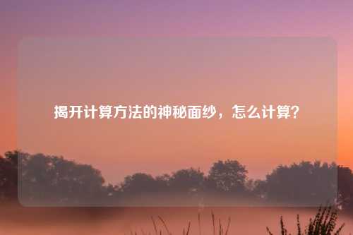 揭开计算方法的神秘面纱，怎么计算？