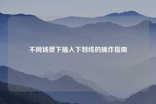 不同场景下插入下划线的操作指南