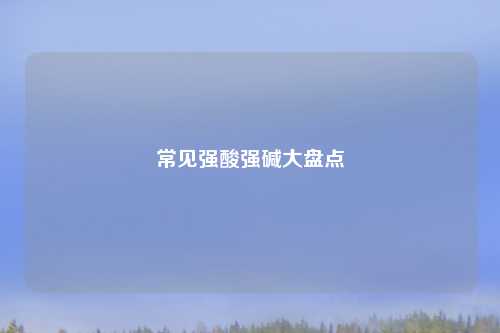 常见强酸强碱大盘点