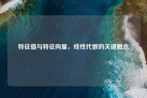 特征值与特征向量，线性代数的关键概念