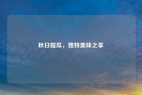 秋日搅瓜，独特美味之享