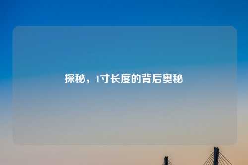 探秘，1寸长度的背后奥秘