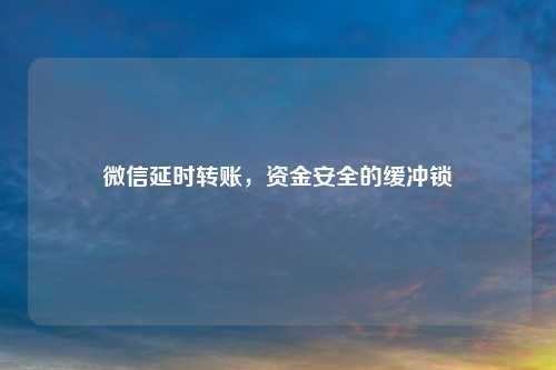 微信延时转账，资金安全的缓冲锁