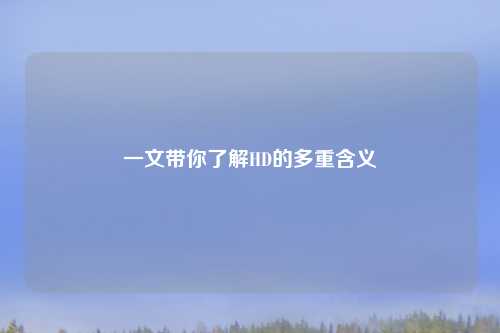 一文带你了解HD的多重含义