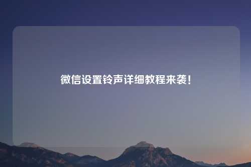 微信设置铃声详细教程来袭！