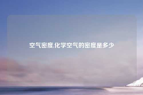 空气密度,化学空气的密度是多少
