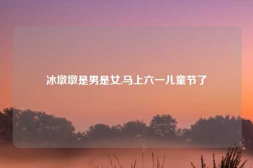 冰墩墩是男是女,马上六一儿童节了