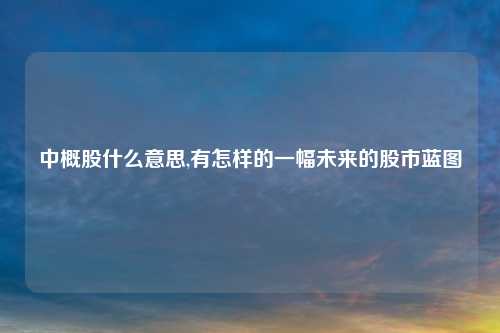 中概股什么意思,有怎样的一幅未来的股市蓝图