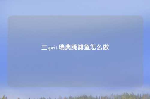 三sprit,瑞典腌鲱鱼怎么做