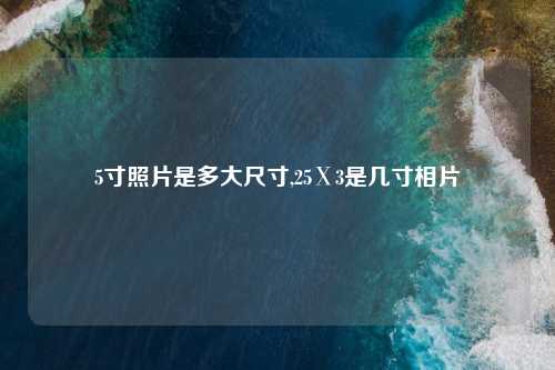 5寸照片是多大尺寸,25Ⅹ3是几寸相片