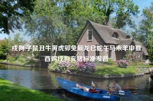 戌狗,子鼠丑牛寅虎卯兔辰龙巳蛇午马未羊申猴酉鸡戌狗亥猪标准发音