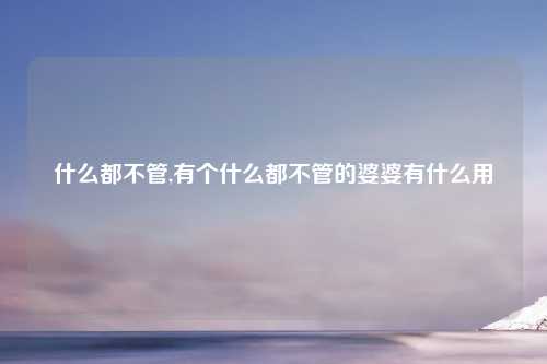 什么都不管,有个什么都不管的婆婆有什么用