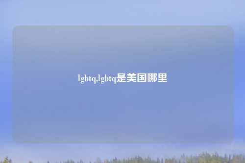 lgbtq,lgbtq是美国哪里