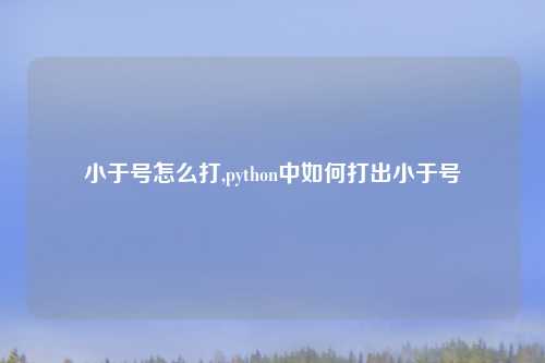 小于号怎么打,python中如何打出小于号