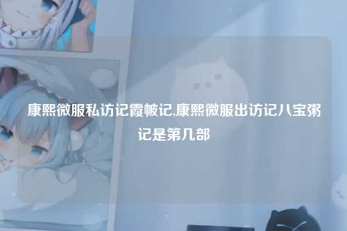 康熙微服私访记霞帔记,康熙微服出访记八宝粥记是第几部