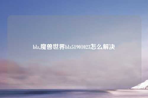blz,魔兽世界blz51901023怎么解决