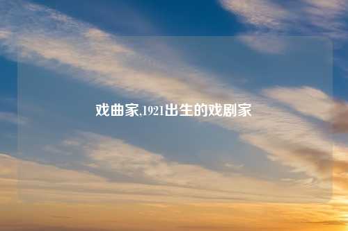 戏曲家,1921出生的戏剧家