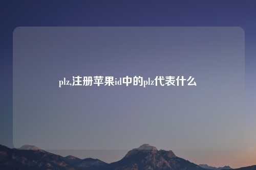 plz,注册苹果id中的plz代表什么