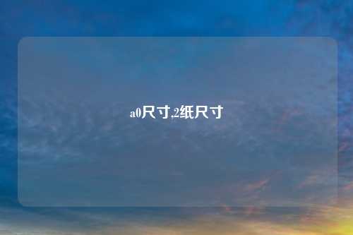 a0尺寸,2纸尺寸