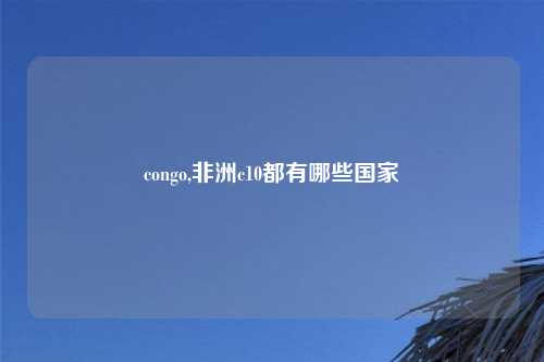 congo,非洲c10都有哪些国家