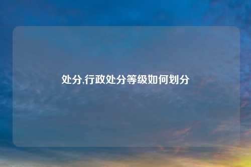 处分,行政处分等级如何划分