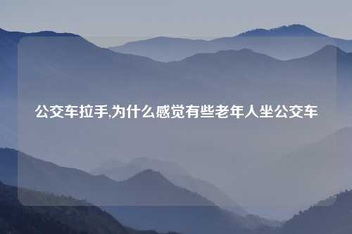 公交车拉手,为什么感觉有些老年人坐公交车