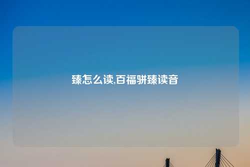 臻怎么读,百福骈臻读音