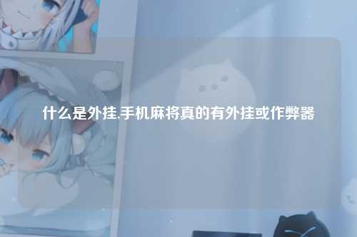 什么是外挂,手机麻将真的有外挂或作弊器