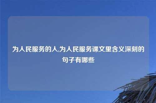 为人民服务的人,为人民服务课文里含义深刻的句子有哪些
