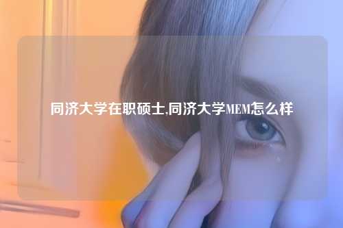 同济大学在职硕士,同济大学MEM怎么样
