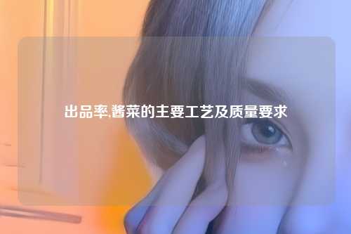 出品率,酱菜的主要工艺及质量要求