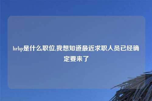 hrbp是什么职位,我想知道最近求职人员已经确定要来了