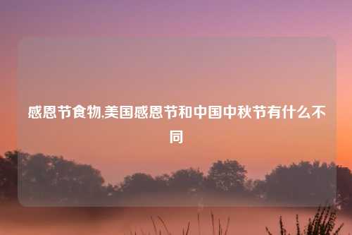 感恩节食物,美国感恩节和中国中秋节有什么不同